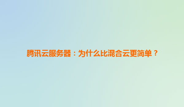 腾讯云服务器：为什么比混合云更简单？