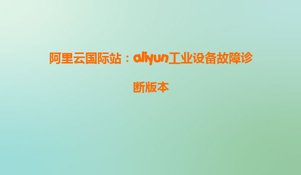 阿里云国际站：aliyun工业设备故障诊断版本