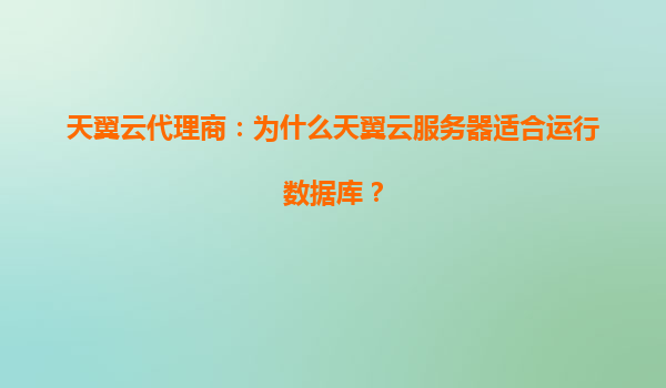 天翼云代理商：为什么天翼云服务器适合运行数据库？