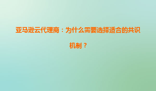 亚马逊云代理商：为什么需要选择适合的共识机制？