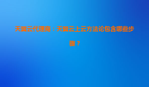 天翼云代理商：天翼云上云方法论包含哪些步骤？