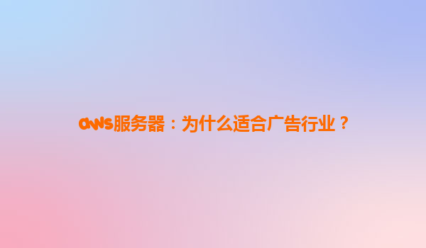 aws服务器：为什么适合广告行业？