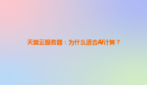 天翼云服务器：为什么适合AI计算？