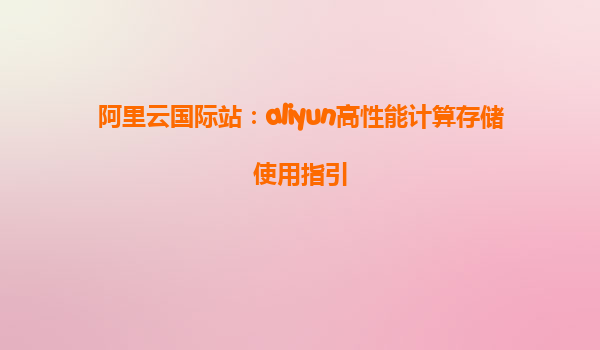 阿里云国际站：aliyun高性能计算存储使用指引