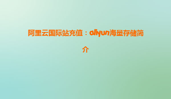 阿里云国际站充值：aliyun海量存储简介