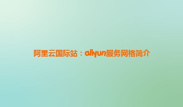 阿里云国际站：aliyun服务网格简介