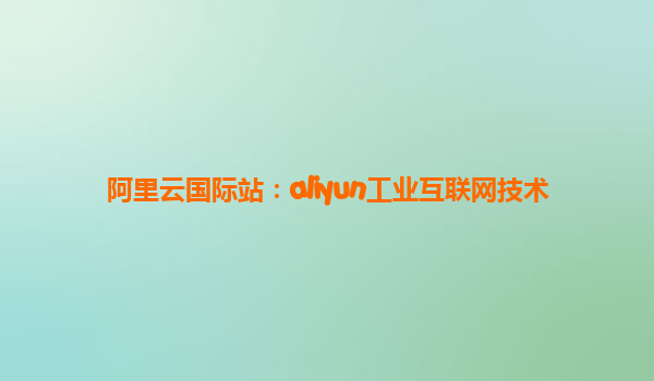 阿里云国际站：aliyun工业互联网技术