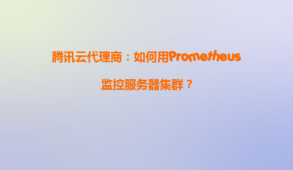 腾讯云代理商：如何用Prometheus监控服务器集群？