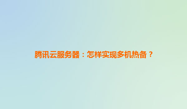 腾讯云服务器：怎样实现多机热备？