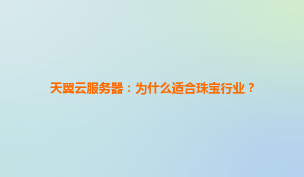 天翼云服务器：为什么适合珠宝行业？