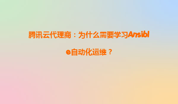 腾讯云代理商：为什么需要学习Ansible自动化运维？