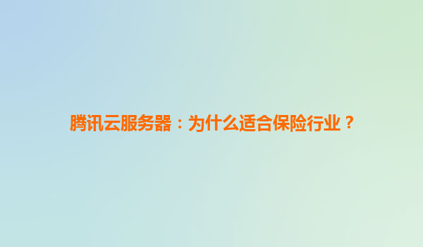 腾讯云服务器：为什么适合保险行业？