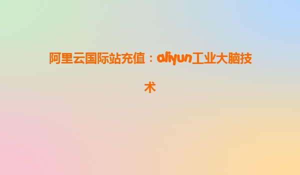 阿里云国际站充值：aliyun工业大脑技术
