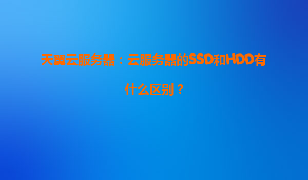 天翼云服务器：云服务器的SSD和HDD有什么区别？