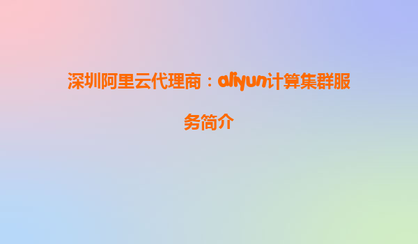 深圳阿里云代理商：aliyun计算集群服务简介