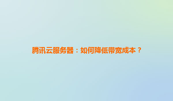 腾讯云服务器：如何降低带宽成本？