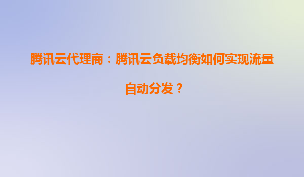 腾讯云代理商：腾讯云负载均衡如何实现流量自动分发？