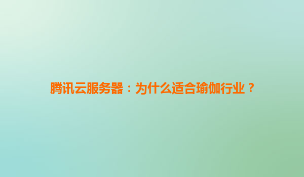 腾讯云服务器：为什么适合瑜伽行业？