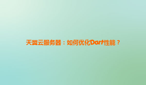 天翼云服务器：如何优化Dart性能？