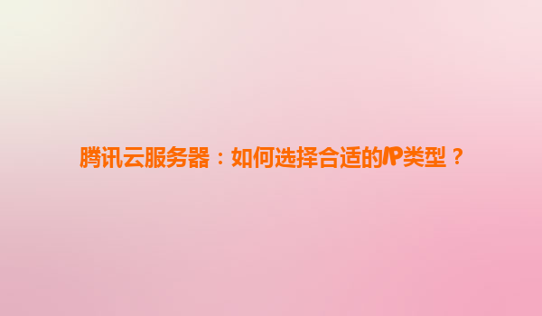 腾讯云服务器：如何选择合适的IP类型？