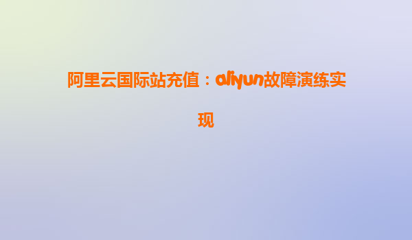 阿里云国际站充值：aliyun故障演练实现