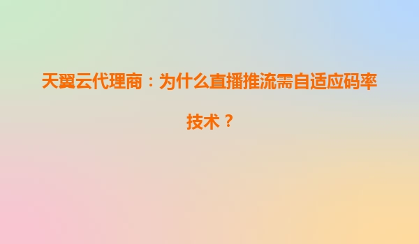 天翼云代理商：为什么直播推流需自适应码率技术？