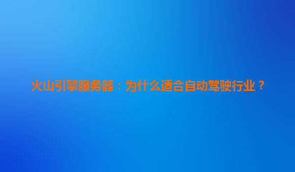火山引擎服务器：为什么适合自动驾驶行业？