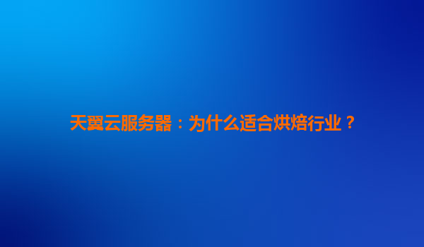 天翼云服务器：为什么适合烘焙行业？