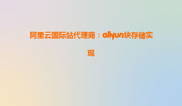 阿里云国际站代理商：aliyun块存储实现