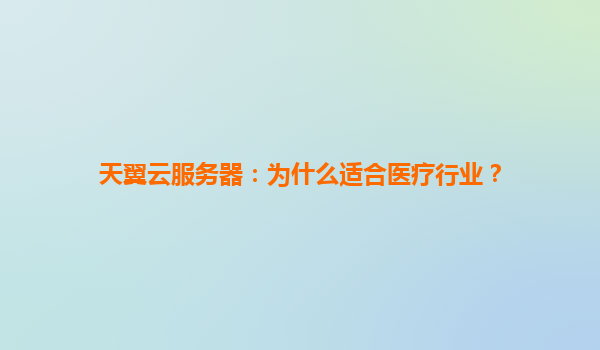 天翼云服务器：为什么适合医疗行业？