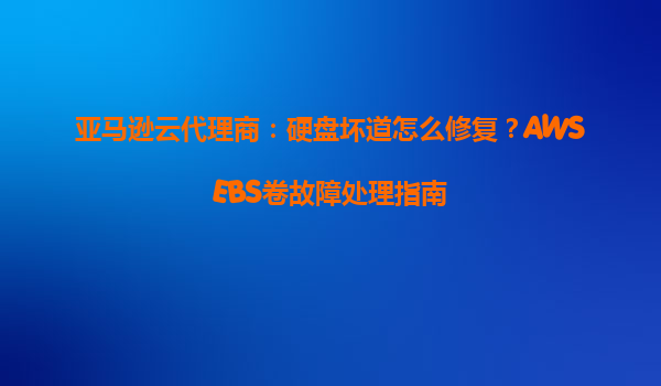 亚马逊云代理商：硬盘坏道怎么修复？AWSEBS卷故障处理指南