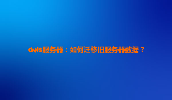 aws服务器：如何迁移旧服务器数据？