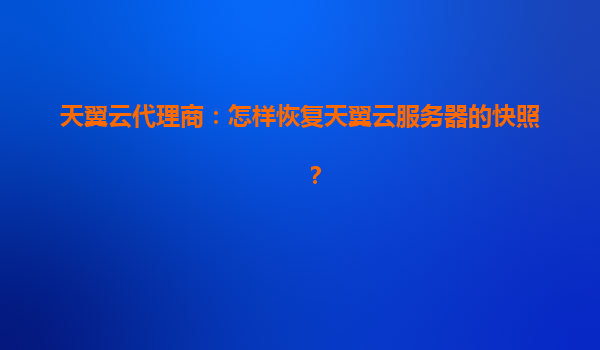 天翼云代理商：怎样恢复天翼云服务器的快照？