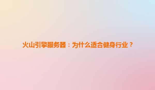 火山引擎服务器：为什么适合健身行业？