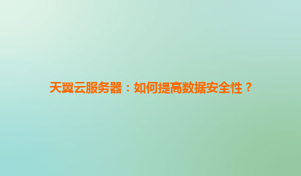 天翼云服务器：如何提高数据安全性？