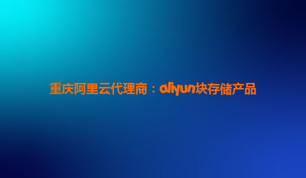 重庆阿里云代理商：aliyun块存储产品