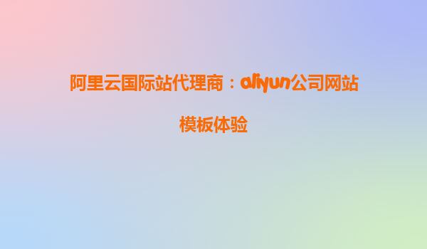 阿里云国际站代理商：aliyun公司网站模板体验