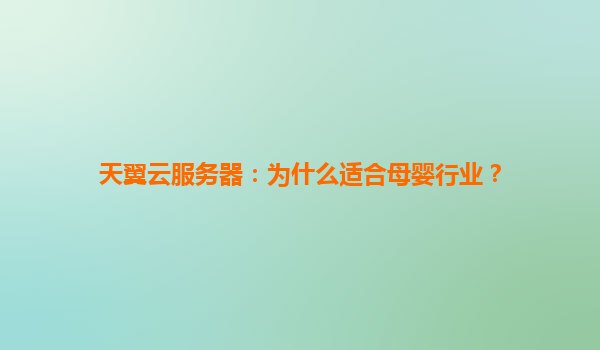 天翼云服务器：为什么适合母婴行业？