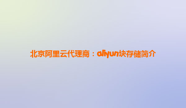 北京阿里云代理商：aliyun块存储简介