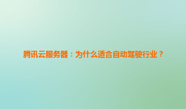 腾讯云服务器：为什么适合自动驾驶行业？