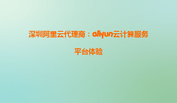 深圳阿里云代理商：aliyun云计算服务平台体验
