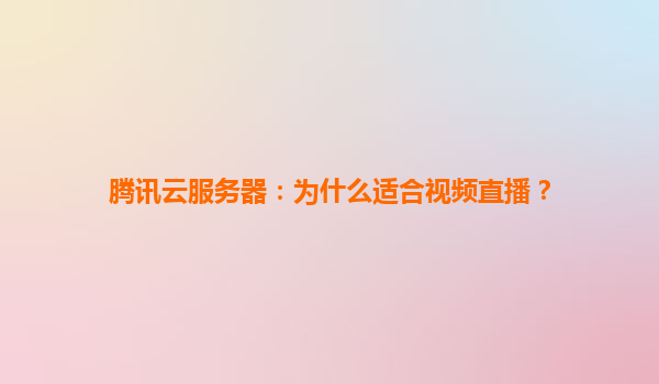 腾讯云服务器：为什么适合视频直播？