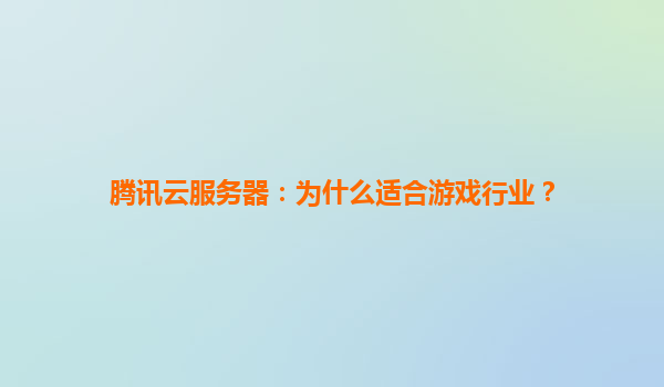 腾讯云服务器：为什么适合游戏行业？