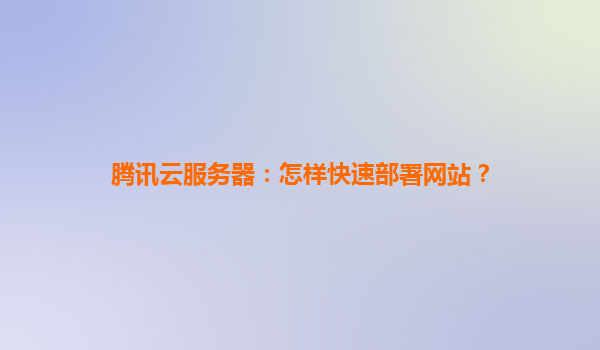 腾讯云服务器：怎样快速部署网站？