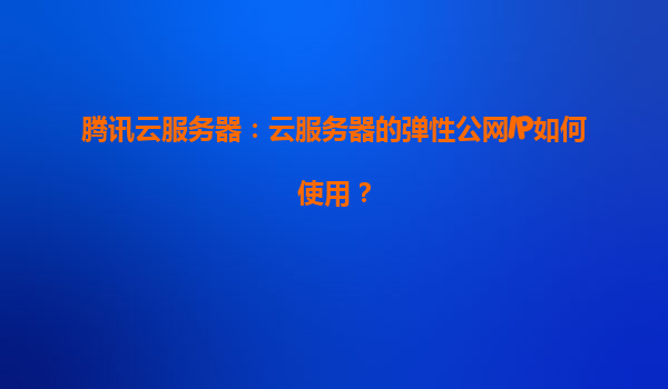 腾讯云服务器：云服务器的弹性公网IP如何使用？