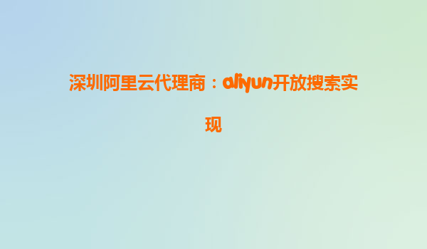 深圳阿里云代理商：aliyun开放搜索实现