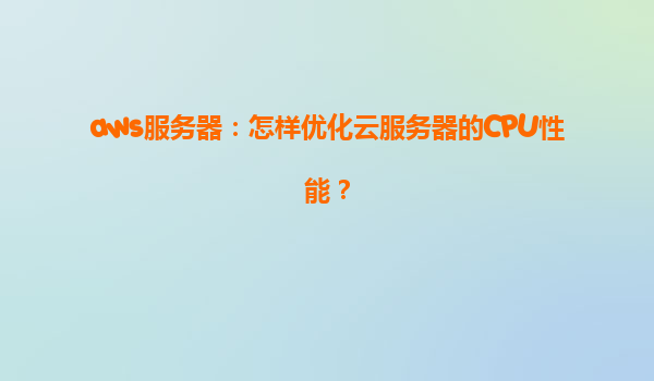 aws服务器：怎样优化云服务器的CPU性能？
