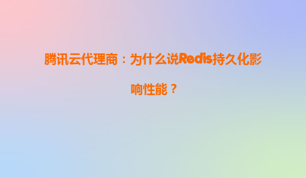 腾讯云代理商：为什么说Redis持久化影响性能？