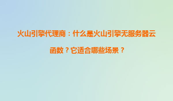火山引擎代理商：什么是火山引擎无服务器云函数？它适合哪些场景？