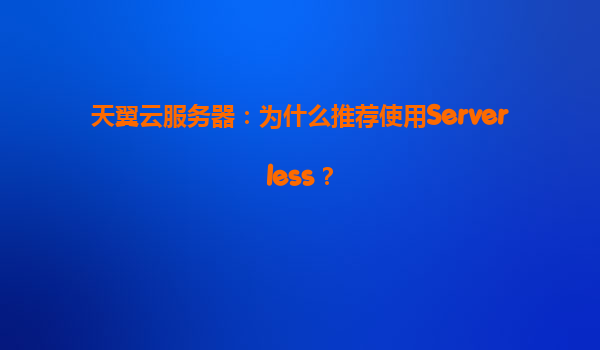 天翼云服务器：为什么推荐使用Serverless？